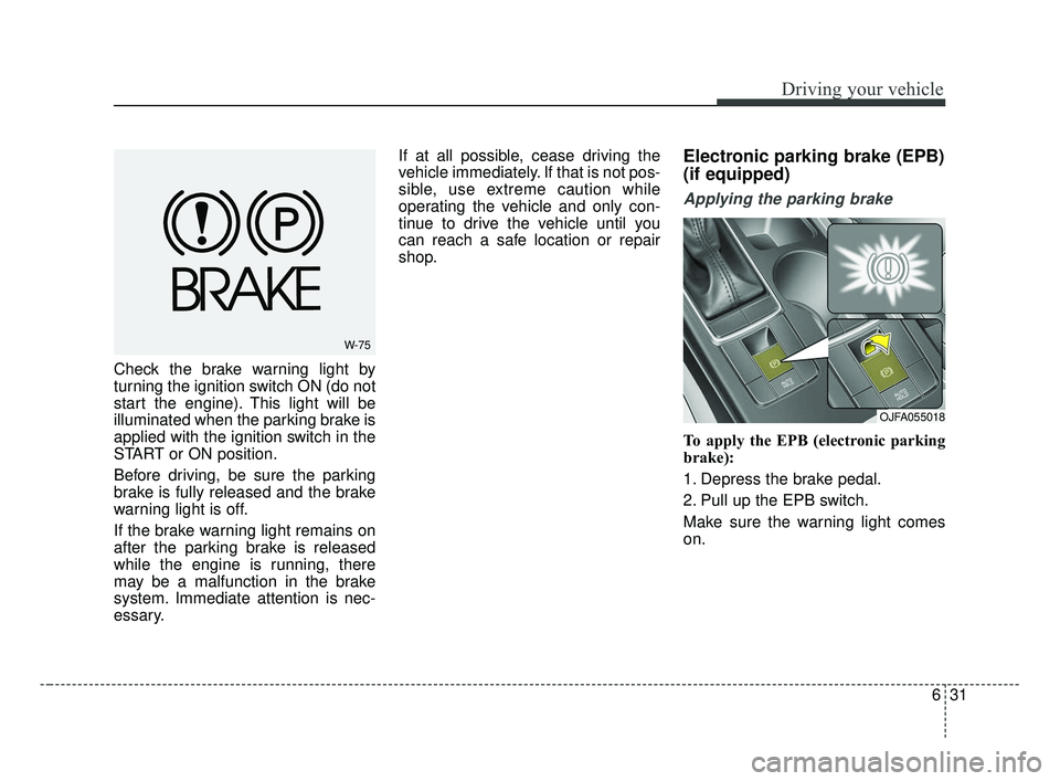 KIA OPTIMA 2017 Owners Manual 631
Driving your vehicle
Check the brake warning light by
turning the ignition switch ON (do not
start the engine). This light will be
illuminated when the parking brake is
applied with the ignition s KIA OPTIMA 2017 Owners Manual 631
Driving your vehicle
Check the brake warning light by
turning the ignition switch ON (do not
start the engine). This light will be
illuminated when the parking brake is
applied with the ignition s