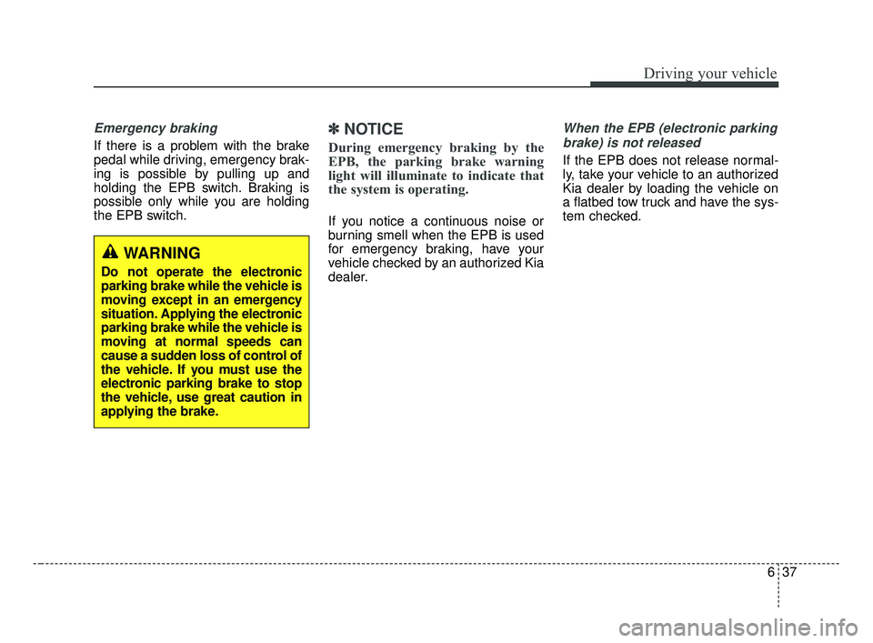 KIA OPTIMA 2017 Owners Manual 637
Driving your vehicle
Emergency braking
If there is a problem with the brake
pedal while driving, emergency brak-
ing is possible by pulling up and
holding the EPB switch. Braking is
possible only KIA OPTIMA 2017 Owners Manual 637
Driving your vehicle
Emergency braking
If there is a problem with the brake
pedal while driving, emergency brak-
ing is possible by pulling up and
holding the EPB switch. Braking is
possible only