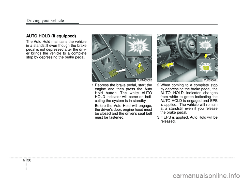 KIA OPTIMA 2017 Owners Manual Driving your vehicle
38
6
AUTO HOLD (if equipped)
The Auto Hold maintains the vehicle
in a standstill even though the brake
pedal is not depressed after the driv-
er brings the vehicle to a complete
s KIA OPTIMA 2017 Owners Manual Driving your vehicle
38
6
AUTO HOLD (if equipped)
The Auto Hold maintains the vehicle
in a standstill even though the brake
pedal is not depressed after the driv-
er brings the vehicle to a complete
s