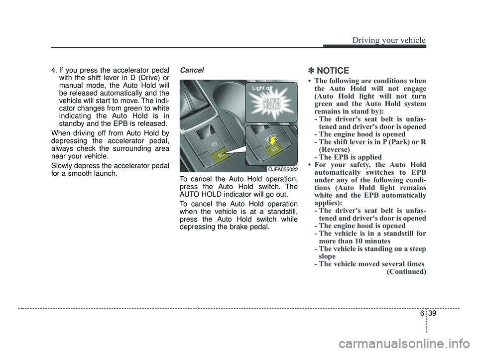 KIA OPTIMA 2017 Owners Manual 639
Driving your vehicle
4. If you press the accelerator pedalwith the shift lever in D (Drive) or
manual mode, the Auto Hold will
be released automatically and the
vehicle will start to move. The ind KIA OPTIMA 2017 Owners Manual 639
Driving your vehicle
4. If you press the accelerator pedalwith the shift lever in D (Drive) or
manual mode, the Auto Hold will
be released automatically and the
vehicle will start to move. The ind
