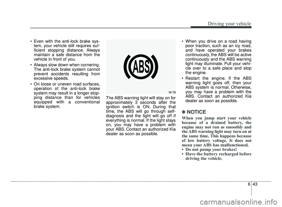 KIA OPTIMA 2017 Owners Manual 643
Driving your vehicle
Even with the anti-lock brake sys-tem, your vehicle still requires suf-
ficient stopping distance. Always
maintain a safe distance from the
vehicle in front of you.
Always s KIA OPTIMA 2017 Owners Manual 643
Driving your vehicle
Even with the anti-lock brake sys-tem, your vehicle still requires suf-
ficient stopping distance. Always
maintain a safe distance from the
vehicle in front of you.
Always s