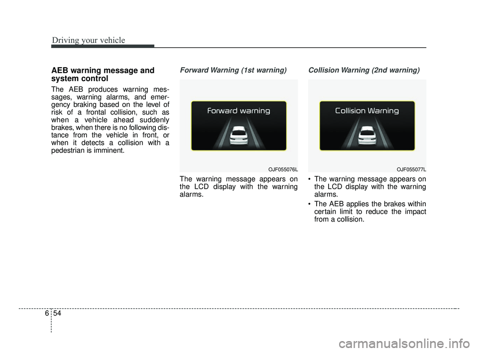 KIA OPTIMA 2017 Owners Manual Driving your vehicle
54
6
AEB warning message and
system control
The AEB produces warning mes-
sages, warning alarms, and emer-
gency braking based on the level of
risk of a frontal collision, such as KIA OPTIMA 2017 Owners Manual Driving your vehicle
54
6
AEB warning message and
system control
The AEB produces warning mes-
sages, warning alarms, and emer-
gency braking based on the level of
risk of a frontal collision, such as