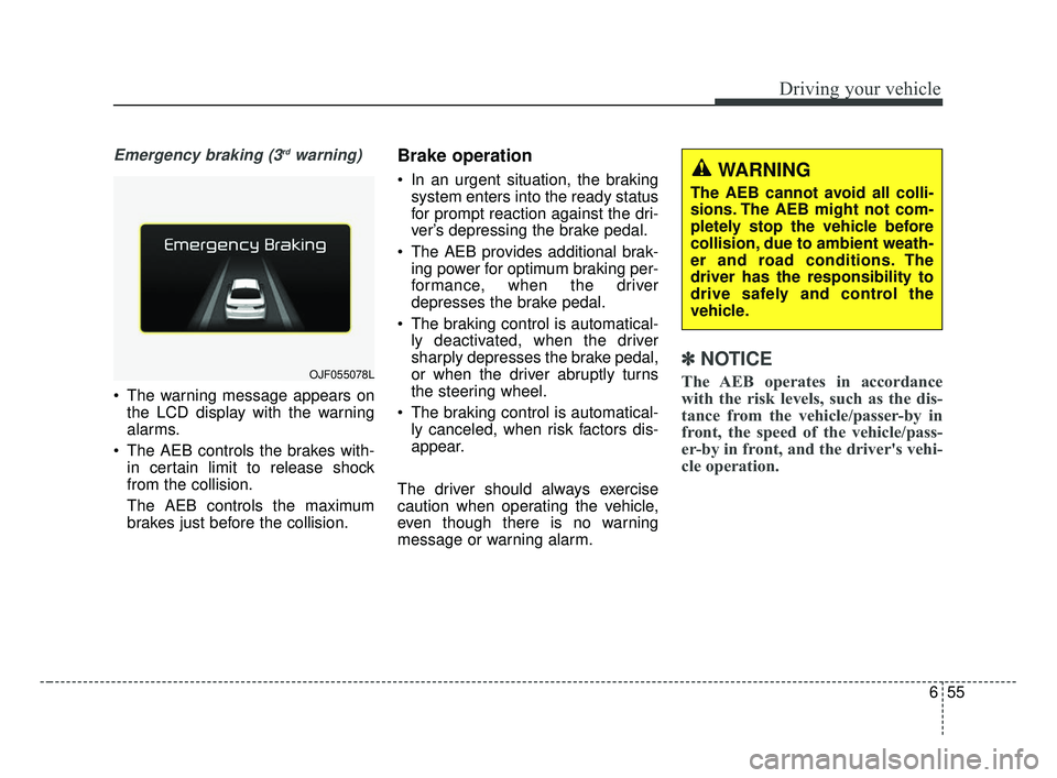 KIA OPTIMA 2017 Owners Manual 655
Driving your vehicle
Emergency braking (3rdwarning)
The warning message appears onthe LCD display with the warning
alarms.
The AEB controls the brakes with- in certain limit to release shock
fro KIA OPTIMA 2017 Owners Manual 655
Driving your vehicle
Emergency braking (3rdwarning)
The warning message appears onthe LCD display with the warning
alarms.
The AEB controls the brakes with- in certain limit to release shock
fro
