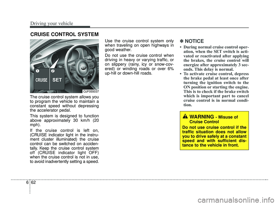 KIA OPTIMA 2017 Owners Manual Driving your vehicle
62
6
The cruise control system allows you
to program the vehicle to maintain a
constant speed without depressing
the accelerator pedal.
This system is designed to function
above a KIA OPTIMA 2017 Owners Manual Driving your vehicle
62
6
The cruise control system allows you
to program the vehicle to maintain a
constant speed without depressing
the accelerator pedal.
This system is designed to function
above a