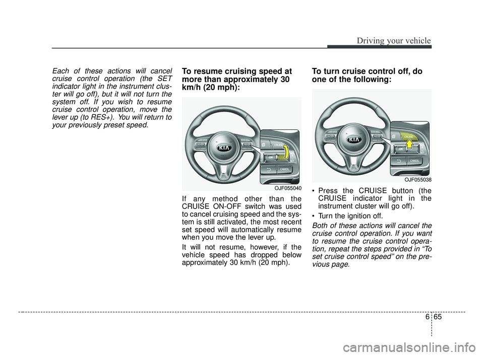 KIA OPTIMA 2017 Owners Manual 665
Driving your vehicle
Each of these actions will cancelcruise control operation (the SETindicator light in the instrument clus-ter will go off), but it will not turn thesystem off. If you wish to r KIA OPTIMA 2017 Owners Manual 665
Driving your vehicle
Each of these actions will cancelcruise control operation (the SETindicator light in the instrument clus-ter will go off), but it will not turn thesystem off. If you wish to r