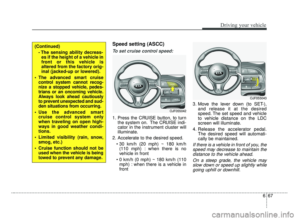 KIA OPTIMA 2017 Owners Manual 667
Driving your vehicle
Speed setting (ASCC)
To set cruise control speed:
1. Press the CRUISE button, to turnthe system on. The CRUISE indi-
cator in the instrument cluster will
illuminate.
2. Accele KIA OPTIMA 2017 Owners Manual 667
Driving your vehicle
Speed setting (ASCC)
To set cruise control speed:
1. Press the CRUISE button, to turnthe system on. The CRUISE indi-
cator in the instrument cluster will
illuminate.
2. Accele