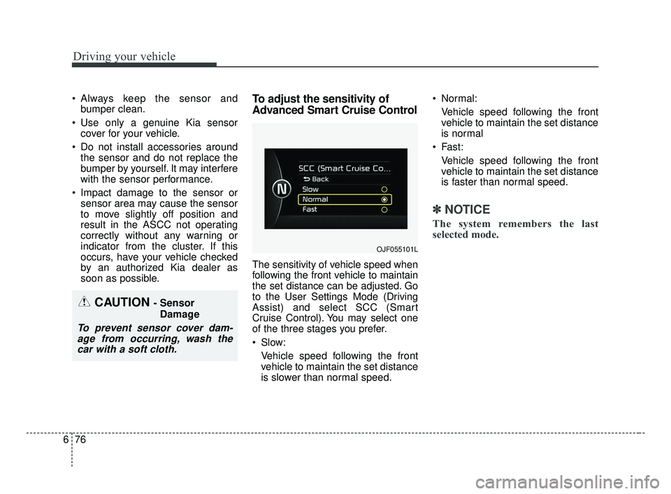 KIA OPTIMA 2017 Owners Manual Driving your vehicle
76
6
Always keep the sensor and
bumper clean.
Use only a genuine Kia sensor cover for your vehicle.
Do not install accessories around the sensor and do not replace the
bumper b KIA OPTIMA 2017 Owners Manual Driving your vehicle
76
6
Always keep the sensor and
bumper clean.
Use only a genuine Kia sensor cover for your vehicle.
Do not install accessories around the sensor and do not replace the
bumper b
