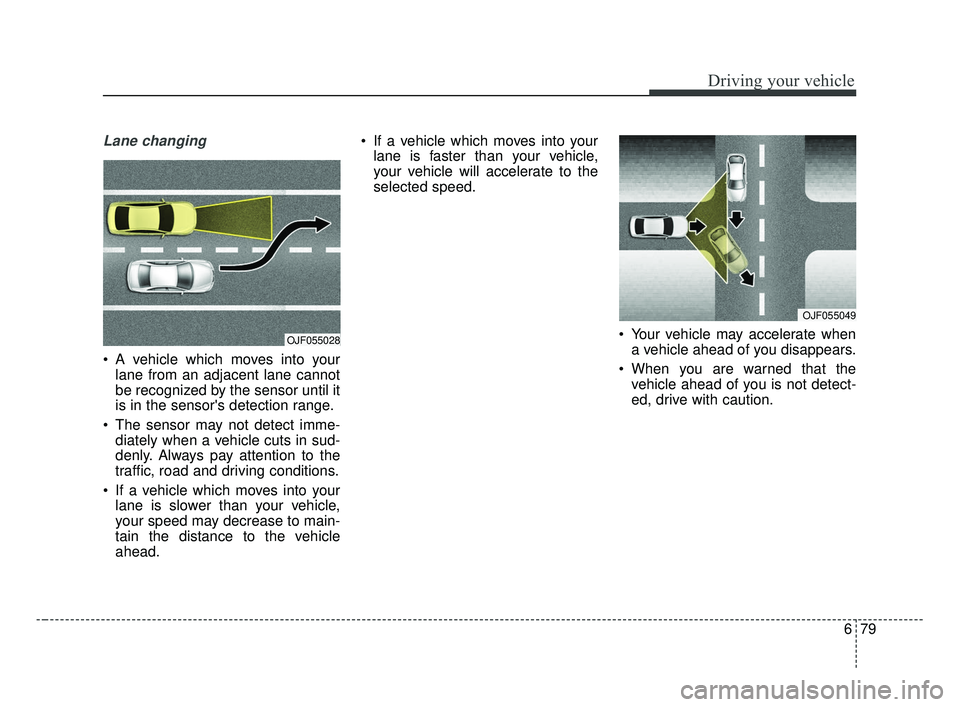 KIA OPTIMA 2017 Owners Manual 679
Driving your vehicle
Lane changing
A vehicle which moves into yourlane from an adjacent lane cannot
be recognized by the sensor until it
is in the sensors detection range.
The sensor may not de KIA OPTIMA 2017 Owners Manual 679
Driving your vehicle
Lane changing
A vehicle which moves into yourlane from an adjacent lane cannot
be recognized by the sensor until it
is in the sensors detection range.
The sensor may not de