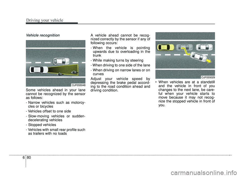 KIA OPTIMA 2017 Owners Manual Driving your vehicle
80
6
Vehicle recognition
Some vehicles ahead in your lane
cannot be recognized by the sensor
as follows:
- Narrow vehicles such as motorcy-
cles or bicycles
- Vehicles offset to o KIA OPTIMA 2017 Owners Manual Driving your vehicle
80
6
Vehicle recognition
Some vehicles ahead in your lane
cannot be recognized by the sensor
as follows:
- Narrow vehicles such as motorcy-
cles or bicycles
- Vehicles offset to o