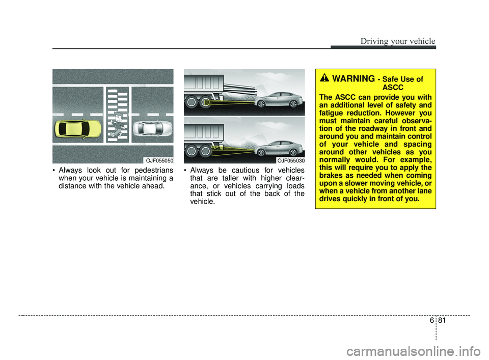 KIA OPTIMA 2017 Owners Manual 681
Driving your vehicle
Always look out for pedestrianswhen your vehicle is maintaining a
distance with the vehicle ahead. Always be cautious for vehicles
that are taller with higher clear-
ance, o KIA OPTIMA 2017 Owners Manual 681
Driving your vehicle
Always look out for pedestrianswhen your vehicle is maintaining a
distance with the vehicle ahead. Always be cautious for vehicles
that are taller with higher clear-
ance, o
