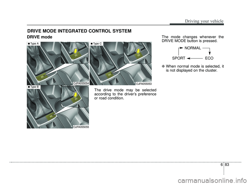 KIA OPTIMA 2017 Owners Manual 683
Driving your vehicle
DRIVE mode
The drive mode may be selected
according to the driver’s preference
or road condition.The mode changes whenever the
DRIVE MODE button is pressed.
\b
When normal KIA OPTIMA 2017 Owners Manual 683
Driving your vehicle
DRIVE mode
The drive mode may be selected
according to the driver’s preference
or road condition.The mode changes whenever the
DRIVE MODE button is pressed.
\b
When normal