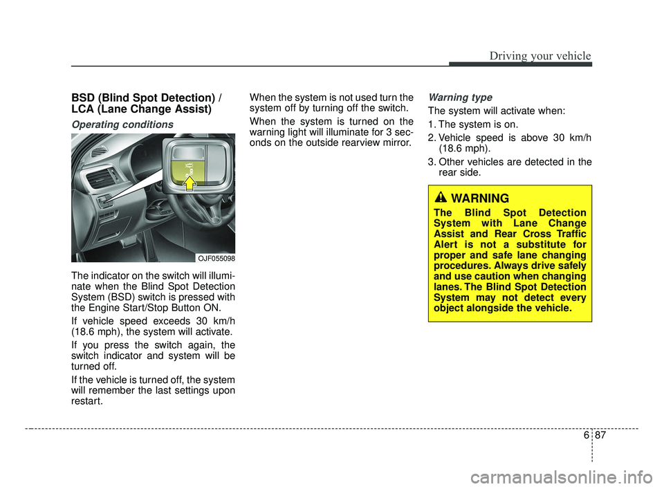 KIA OPTIMA 2017 Owners Manual 687
Driving your vehicle
BSD (Blind Spot Detection) /
LCA (Lane Change Assist)
Operating conditions
The indicator on the switch will illumi-
nate when the Blind Spot Detection
System (BSD) switch is KIA OPTIMA 2017 Owners Manual 687
Driving your vehicle
BSD (Blind Spot Detection) /
LCA (Lane Change Assist)
Operating conditions
The indicator on the switch will illumi-
nate when the Blind Spot Detection
System (BSD) switch is