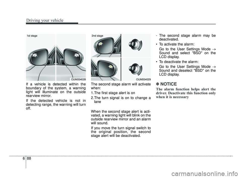 KIA OPTIMA 2017 Owners Manual Driving your vehicle
88
6
If a vehicle is detected within the
boundary of the system, a warning
light will illuminate on the outside
rearview mirror.
If the detected vehicle is not in
detecting range, KIA OPTIMA 2017 Owners Manual Driving your vehicle
88
6
If a vehicle is detected within the
boundary of the system, a warning
light will illuminate on the outside
rearview mirror.
If the detected vehicle is not in
detecting range,