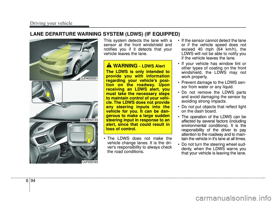 KIA OPTIMA 2017 Owners Manual Driving your vehicle
94
6
LANE DEPARTURE WARNING SYSTEM (LDWS) (IF EQUIPPED)
This system detects the lane with a
sensor at the front windshield and
notifies you if it detects that your
vehicle leaves KIA OPTIMA 2017 Owners Manual Driving your vehicle
94
6
LANE DEPARTURE WARNING SYSTEM (LDWS) (IF EQUIPPED)
This system detects the lane with a
sensor at the front windshield and
notifies you if it detects that your
vehicle leaves