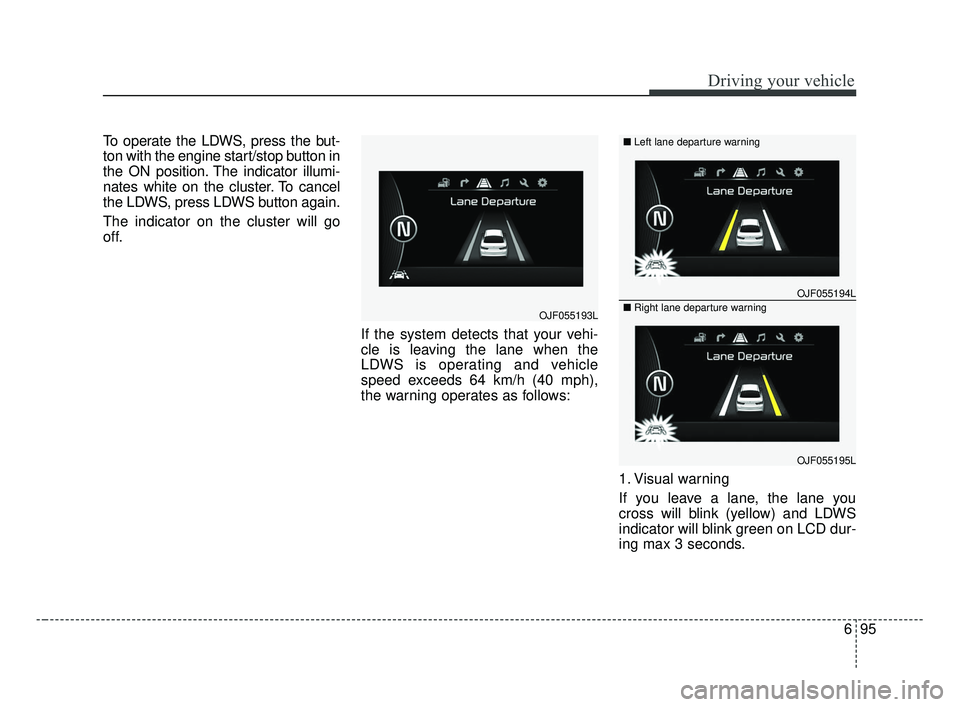 KIA OPTIMA 2017 Owners Manual 695
Driving your vehicle
To operate the LDWS, press the but-
ton with the engine start/stop button in
the ON position. The indicator illumi-
nates white on the cluster. To cancel
the LDWS, press LDWS KIA OPTIMA 2017 Owners Manual 695
Driving your vehicle
To operate the LDWS, press the but-
ton with the engine start/stop button in
the ON position. The indicator illumi-
nates white on the cluster. To cancel
the LDWS, press LDWS
