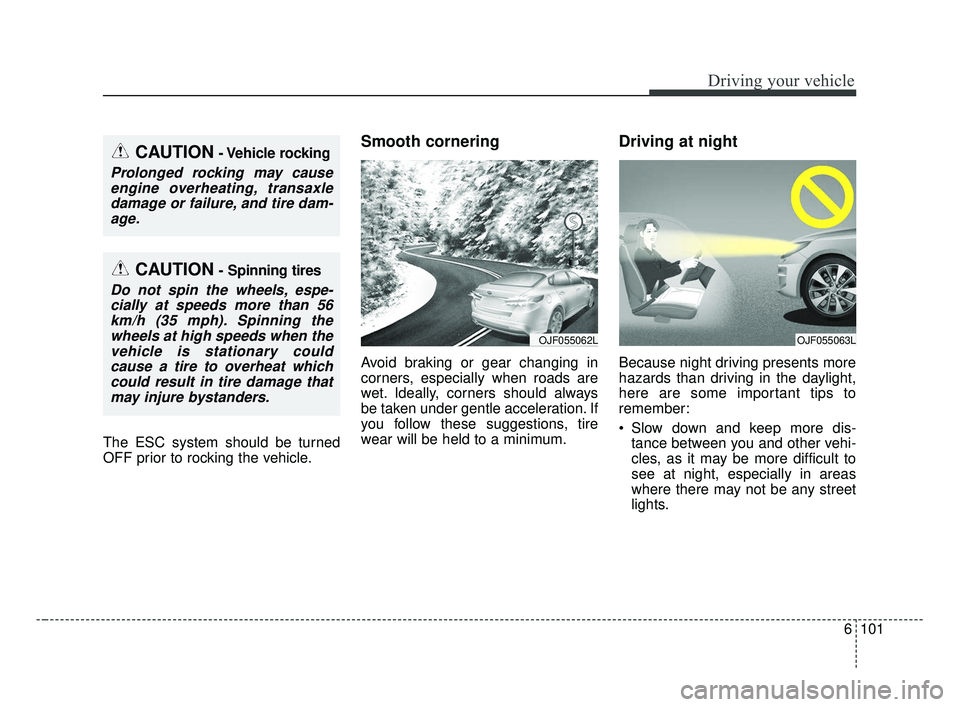 KIA OPTIMA 2017 Owners Manual 6101
Driving your vehicle
The ESC system should be turned
OFF prior to rocking the vehicle.
Smooth cornering
Avoid braking or gear changing in
corners, especially when roads are
wet. Ideally, corners KIA OPTIMA 2017 Owners Manual 6101
Driving your vehicle
The ESC system should be turned
OFF prior to rocking the vehicle.
Smooth cornering
Avoid braking or gear changing in
corners, especially when roads are
wet. Ideally, corners