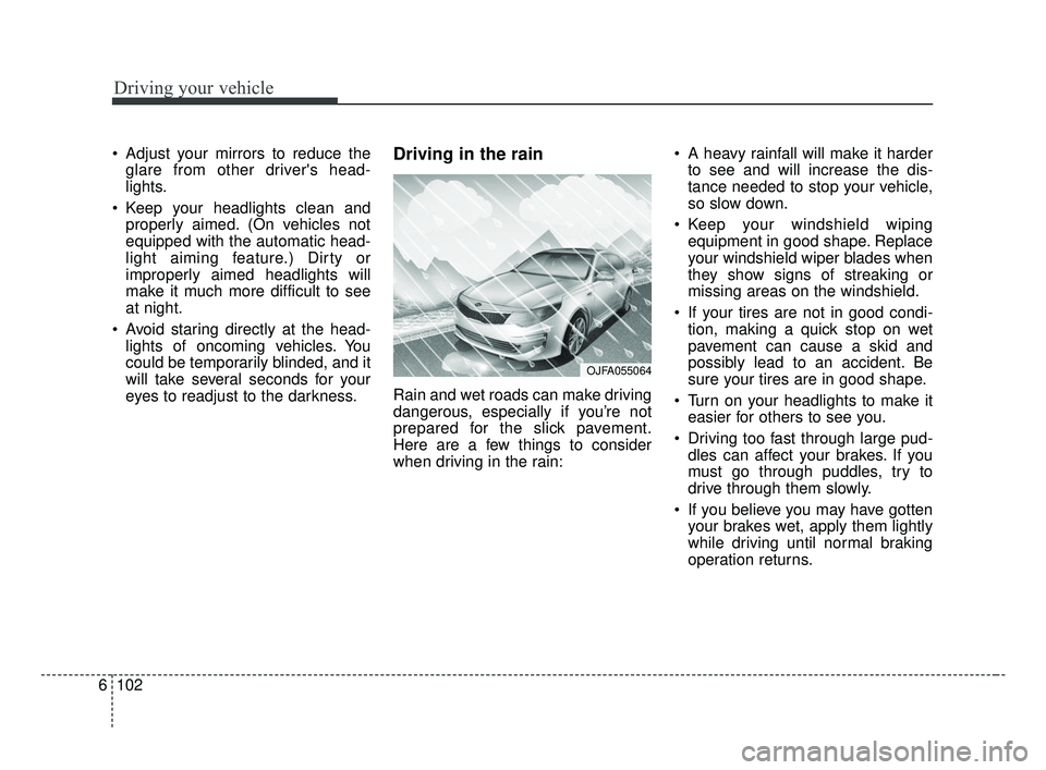 KIA OPTIMA 2017 Owners Manual Driving your vehicle
102
6
Adjust your mirrors to reduce the
glare from other drivers head-
lights.
Keep your headlights clean and properly aimed. (On vehicles not
equipped with the automatic head- KIA OPTIMA 2017 Owners Manual Driving your vehicle
102
6
Adjust your mirrors to reduce the
glare from other drivers head-
lights.
Keep your headlights clean and properly aimed. (On vehicles not
equipped with the automatic head-