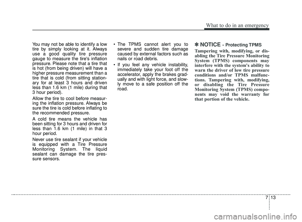 KIA OPTIMA 2017 Service Manual 713
What to do in an emergency
You may not be able to identify a low
tire by simply looking at it. Always
use a good quality tire pressure
gauge to measure the tires inflation
pressure. Please note t KIA OPTIMA 2017 Service Manual 713
What to do in an emergency
You may not be able to identify a low
tire by simply looking at it. Always
use a good quality tire pressure
gauge to measure the tires inflation
pressure. Please note t