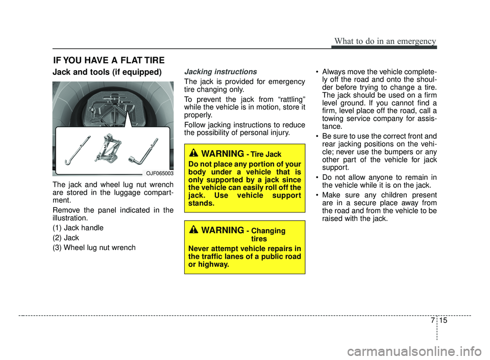 KIA OPTIMA 2017 Owners Manual 715
What to do in an emergency
IF YOU HAVE A FLAT TIRE
Jack and tools (if equipped)
The jack and wheel lug nut wrench
are stored in the luggage compart-
ment.
Remove the panel indicated in the
illustr KIA OPTIMA 2017 Owners Manual 715
What to do in an emergency
IF YOU HAVE A FLAT TIRE
Jack and tools (if equipped)
The jack and wheel lug nut wrench
are stored in the luggage compart-
ment.
Remove the panel indicated in the
illustr