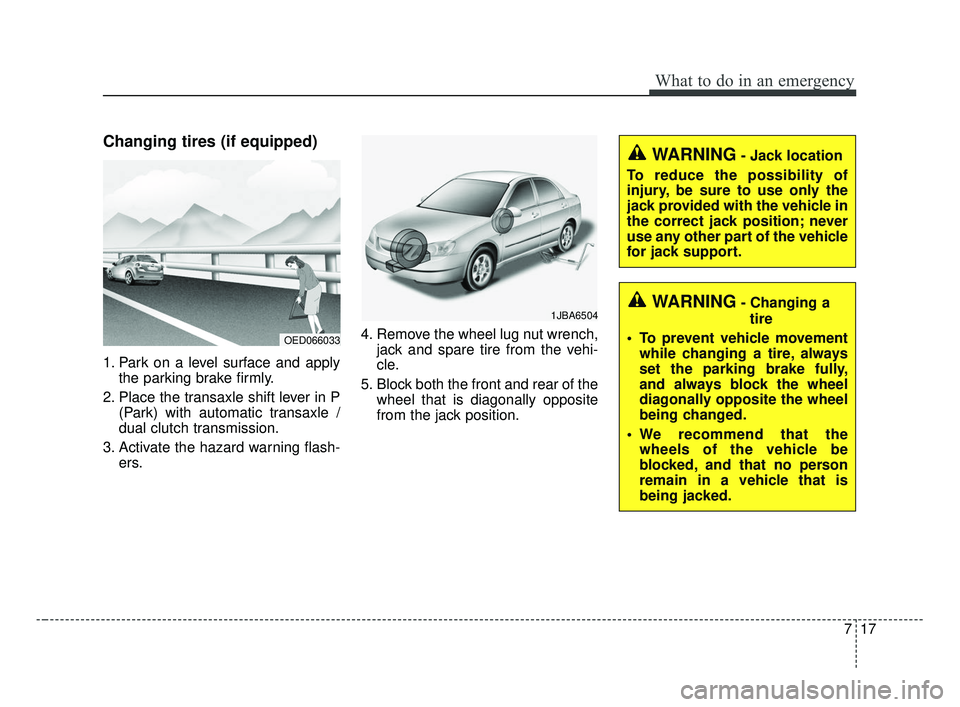 KIA OPTIMA 2017 Owners Manual 717
What to do in an emergency
Changing tires (if equipped)
1. Park on a level surface and applythe parking brake firmly.
2. Place the transaxle shift lever in P (Park) with automatic transaxle /
dual KIA OPTIMA 2017 Owners Manual 717
What to do in an emergency
Changing tires (if equipped)
1. Park on a level surface and applythe parking brake firmly.
2. Place the transaxle shift lever in P (Park) with automatic transaxle /
dual