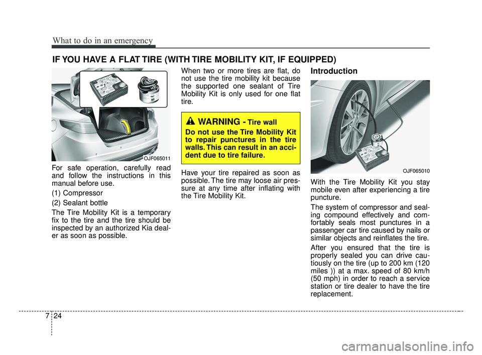 KIA OPTIMA 2017 Owners Manual What to do in an emergency
24
7
IF YOU HAVE A FLAT TIRE (WITH TIRE MOBILITY KIT, IF EQUIPPED)
For safe operation, carefully read
and follow the instructions in this
manual before use.
(1) Compressor
( KIA OPTIMA 2017 Owners Manual What to do in an emergency
24
7
IF YOU HAVE A FLAT TIRE (WITH TIRE MOBILITY KIT, IF EQUIPPED)
For safe operation, carefully read
and follow the instructions in this
manual before use.
(1) Compressor
(