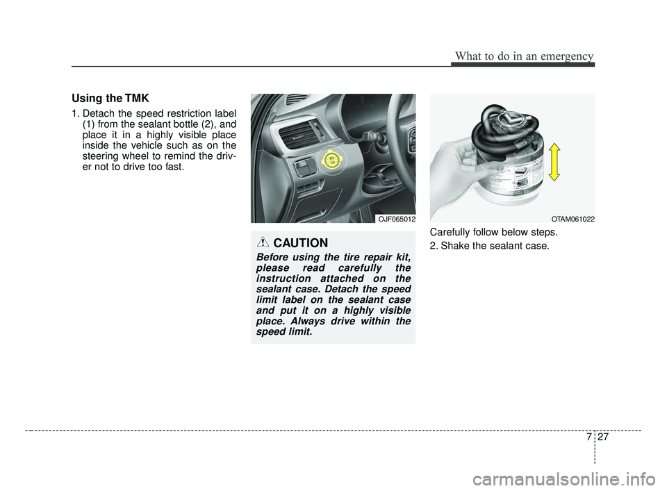 KIA OPTIMA 2017 Owners Manual 727
What to do in an emergency
Using the TMK
1. Detach the speed restriction label(1) from the sealant bottle (2), and
place it in a highly visible place
inside the vehicle such as on the
steering whe KIA OPTIMA 2017 Owners Manual 727
What to do in an emergency
Using the TMK
1. Detach the speed restriction label(1) from the sealant bottle (2), and
place it in a highly visible place
inside the vehicle such as on the
steering whe