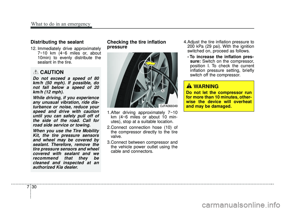 KIA OPTIMA 2017 Service Manual What to do in an emergency
30
7
Distributing the sealant
12. Immediately drive approximately
7~10 km (4~6 miles or, about
10min) to evenly distribute the
sealant in the tire.
Checking the tire inflati KIA OPTIMA 2017 Service Manual What to do in an emergency
30
7
Distributing the sealant
12. Immediately drive approximately
7~10 km (4~6 miles or, about
10min) to evenly distribute the
sealant in the tire.
Checking the tire inflati