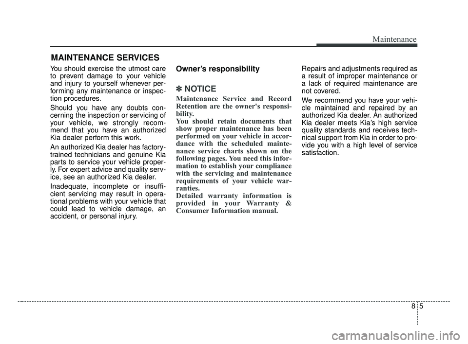 KIA OPTIMA 2017 Owners Manual MAINTENANCE SERVICES
You should exercise the utmost care
to prevent damage to your vehicle
and injury to yourself whenever per-
forming any maintenance or inspec-
tion procedures.
Should you have any KIA OPTIMA 2017 Owners Manual MAINTENANCE SERVICES
You should exercise the utmost care
to prevent damage to your vehicle
and injury to yourself whenever per-
forming any maintenance or inspec-
tion procedures.
Should you have any
