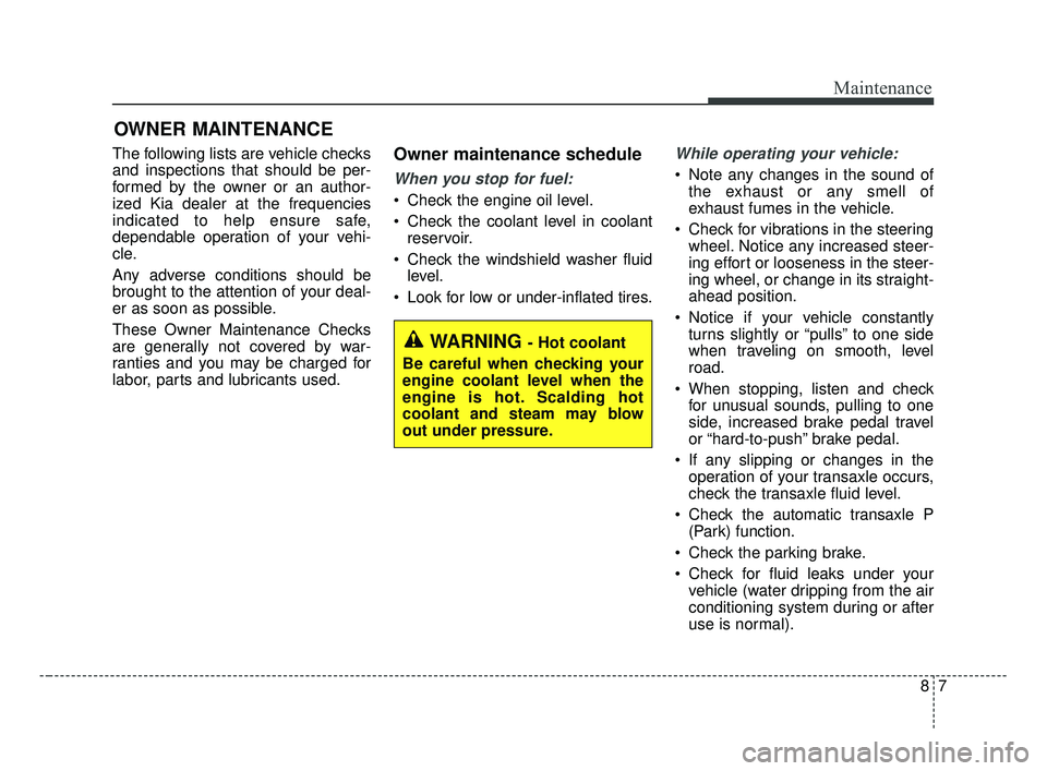 KIA OPTIMA 2017 Owners Manual 87
Maintenance
OWNER MAINTENANCE
The following lists are vehicle checks
and inspections that should be per-
formed by the owner or an author-
ized Kia dealer at the frequencies
indicated to help ensu KIA OPTIMA 2017 Owners Manual 87
Maintenance
OWNER MAINTENANCE
The following lists are vehicle checks
and inspections that should be per-
formed by the owner or an author-
ized Kia dealer at the frequencies
indicated to help ensu