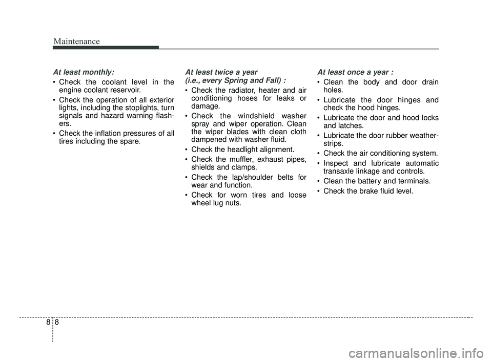 KIA OPTIMA 2017 Owners Manual Maintenance
88
At least monthly:
Check the coolant level in theengine coolant reservoir.
Check the operation of all exterior lights, including the stoplights, turn
signals and hazard warning flash-
KIA OPTIMA 2017 Owners Manual Maintenance
88
At least monthly:
Check the coolant level in theengine coolant reservoir.
Check the operation of all exterior lights, including the stoplights, turn
signals and hazard warning flash-