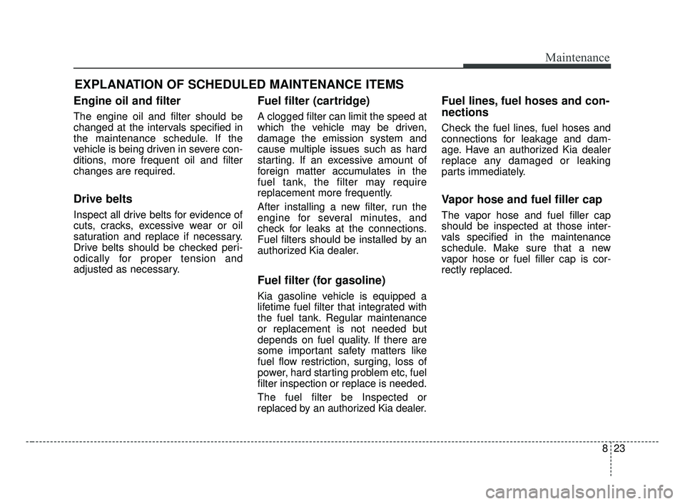 KIA OPTIMA 2017 Owners Manual 823
Maintenance
EXPLANATION OF SCHEDULED MAINTENANCE ITEMS
Engine oil and filter
The engine oil and filter should be
changed at the intervals specified in
the maintenance schedule. If the
vehicle is b KIA OPTIMA 2017 Owners Manual 823
Maintenance
EXPLANATION OF SCHEDULED MAINTENANCE ITEMS
Engine oil and filter
The engine oil and filter should be
changed at the intervals specified in
the maintenance schedule. If the
vehicle is b