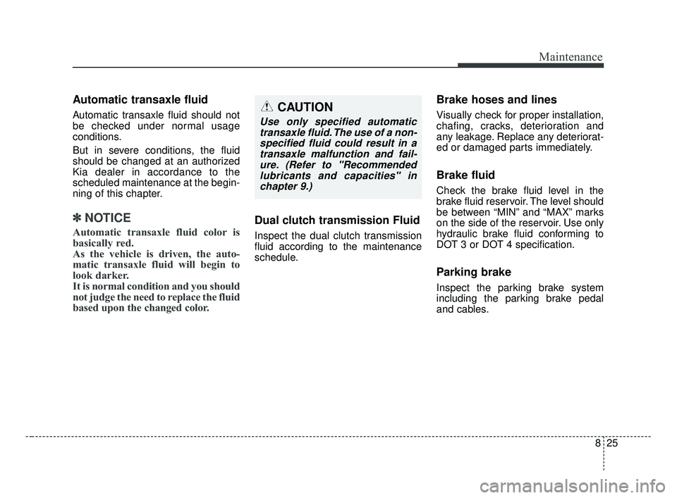 KIA OPTIMA 2017 Owners Manual 825
Maintenance
Automatic transaxle fluid
Automatic transaxle fluid should not
be checked under normal usage
conditions.
But in severe conditions, the fluid
should be changed at an authorized
Kia deal KIA OPTIMA 2017 Owners Manual 825
Maintenance
Automatic transaxle fluid
Automatic transaxle fluid should not
be checked under normal usage
conditions.
But in severe conditions, the fluid
should be changed at an authorized
Kia deal