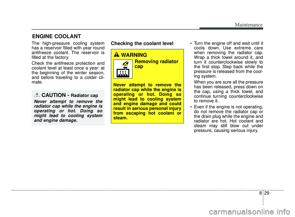 KIA OPTIMA 2017 Owners Manual 829
Maintenance
ENGINE COOLANT
The high-pressure cooling system
has a reservoir filled with year round
antifreeze coolant. The reservoir is
filled at the factory.
Check the antifreeze protection and
c KIA OPTIMA 2017 Owners Manual 829
Maintenance
ENGINE COOLANT
The high-pressure cooling system
has a reservoir filled with year round
antifreeze coolant. The reservoir is
filled at the factory.
Check the antifreeze protection and
c