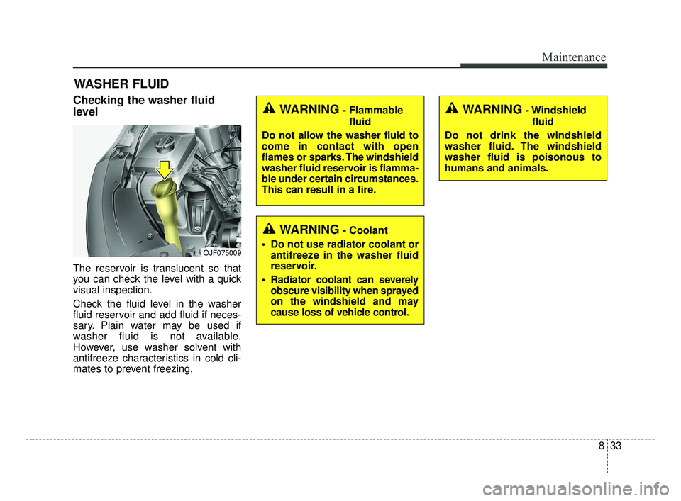 KIA OPTIMA 2017 Owners Manual 833
Maintenance
WASHER FLUID
Checking the washer fluid
level
The reservoir is translucent so that
you can check the level with a quick
visual inspection.
Check the fluid level in the washer
fluid re KIA OPTIMA 2017 Owners Manual 833
Maintenance
WASHER FLUID
Checking the washer fluid
level
The reservoir is translucent so that
you can check the level with a quick
visual inspection.
Check the fluid level in the washer
fluid re