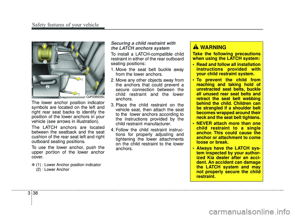 KIA OPTIMA 2017 Workshop Manual Safety features of your vehicle
38
3
The lower anchor position indicator
symbols are located on the left and
right rear seat backs to identify the
position of the lower anchors in your
vehicle (see ar KIA OPTIMA 2017 Workshop Manual Safety features of your vehicle
38
3
The lower anchor position indicator
symbols are located on the left and
right rear seat backs to identify the
position of the lower anchors in your
vehicle (see ar
