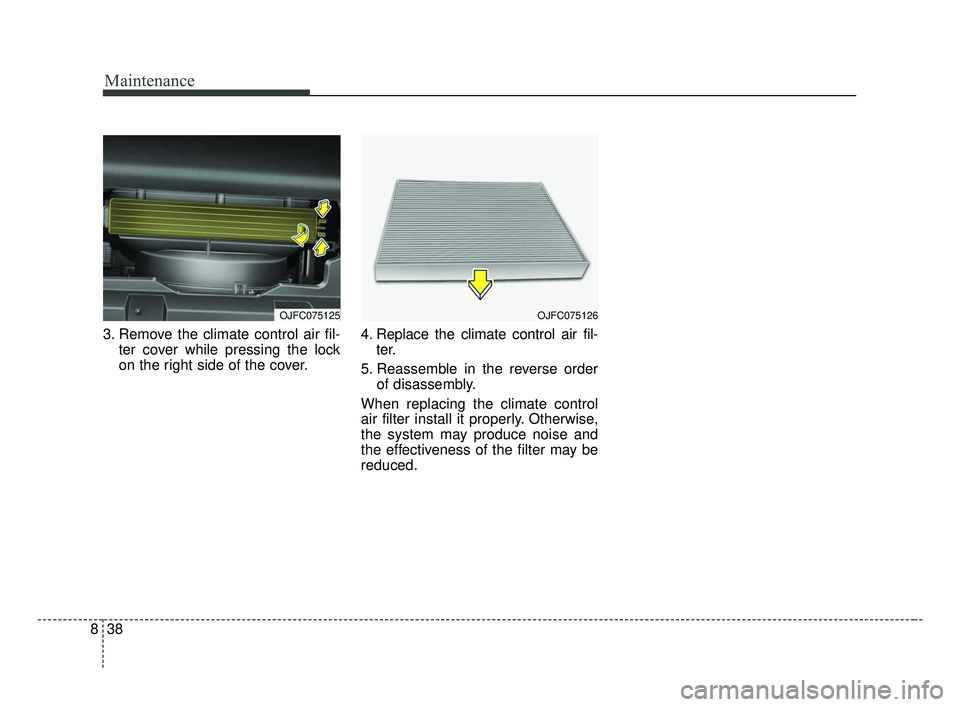 KIA OPTIMA 2017 Owners Manual Maintenance
38
8
3. Remove the climate control air fil-
ter cover while pressing the lock
on the right side of the cover. 4. Replace the climate control air fil-
ter.
5. Reassemble in the reverse orde KIA OPTIMA 2017 Owners Manual Maintenance
38
8
3. Remove the climate control air fil-
ter cover while pressing the lock
on the right side of the cover. 4. Replace the climate control air fil-
ter.
5. Reassemble in the reverse orde
