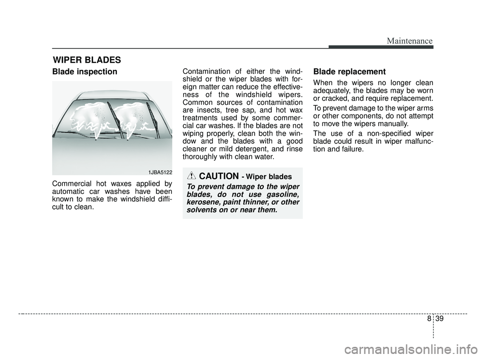 KIA OPTIMA 2017 Owners Manual 839
Maintenance
WIPER BLADES
Blade inspection
Commercial hot waxes applied by
automatic car washes have been
known to make the windshield diffi-
cult to clean.Contamination of either the wind-
shield KIA OPTIMA 2017 Owners Manual 839
Maintenance
WIPER BLADES
Blade inspection
Commercial hot waxes applied by
automatic car washes have been
known to make the windshield diffi-
cult to clean.Contamination of either the wind-
shield