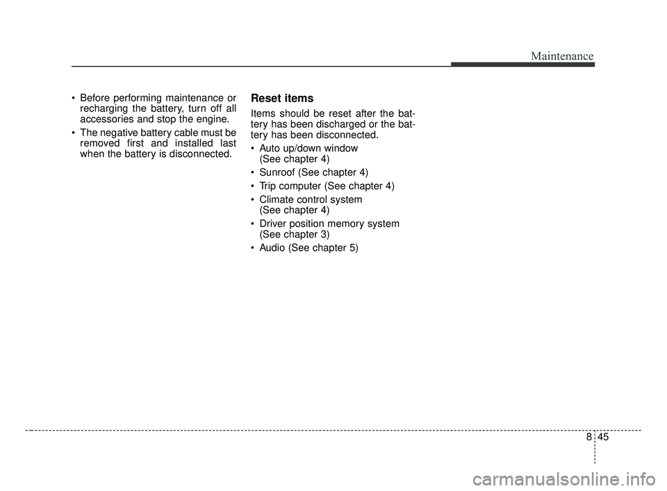 KIA OPTIMA 2017 Owners Manual 845
Maintenance
Before performing maintenance orrecharging the battery, turn off all
accessories and stop the engine.
The negative battery cable must be removed first and installed last
when the bat KIA OPTIMA 2017 Owners Manual 845
Maintenance
Before performing maintenance orrecharging the battery, turn off all
accessories and stop the engine.
The negative battery cable must be removed first and installed last
when the bat