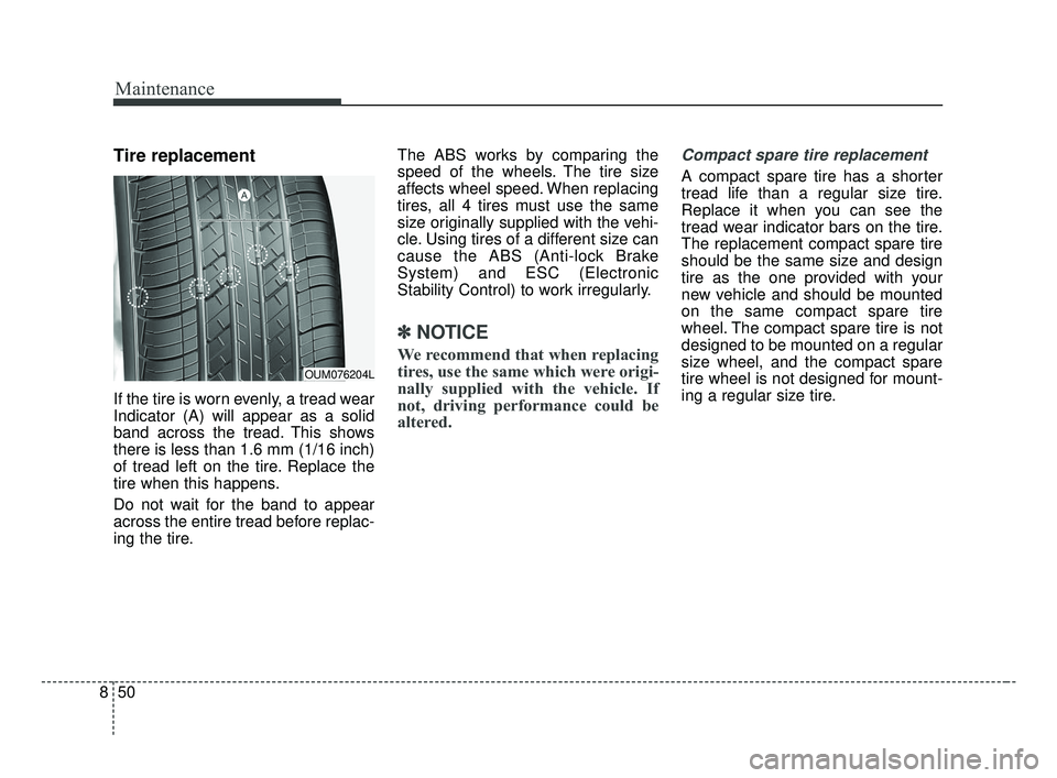 KIA OPTIMA 2017 Owners Manual Maintenance
50
8
Tire replacement
If the tire is worn evenly, a tread wear
Indicator (A) will appear as a solid
band across the tread. This shows
there is less than 1.6 mm (1/16 inch)
of tread left on KIA OPTIMA 2017 Owners Manual Maintenance
50
8
Tire replacement
If the tire is worn evenly, a tread wear
Indicator (A) will appear as a solid
band across the tread. This shows
there is less than 1.6 mm (1/16 inch)
of tread left on