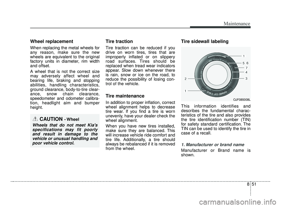 KIA OPTIMA 2017 Owners Manual 851
Maintenance
Wheel replacement
When replacing the metal wheels for
any reason, make sure the new
wheels are equivalent to the original
factory units in diameter, rim width
and offset.
A wheel that KIA OPTIMA 2017 Owners Manual 851
Maintenance
Wheel replacement
When replacing the metal wheels for
any reason, make sure the new
wheels are equivalent to the original
factory units in diameter, rim width
and offset.
A wheel that