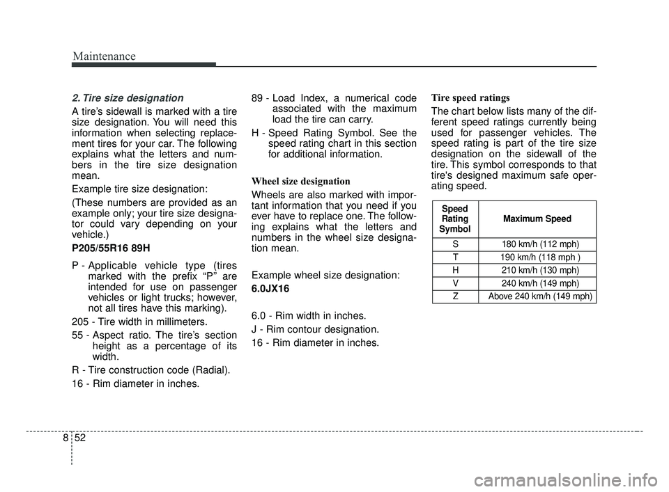 KIA OPTIMA 2017 Owners Manual Maintenance
52
8
2. Tire size designation
A tire’s sidewall is marked with a tire
size designation. You will need this
information when selecting replace-
ment tires for your car. The following
ex KIA OPTIMA 2017 Owners Manual Maintenance
52
8
2. Tire size designation
A tire’s sidewall is marked with a tire
size designation. You will need this
information when selecting replace-
ment tires for your car. The following
ex