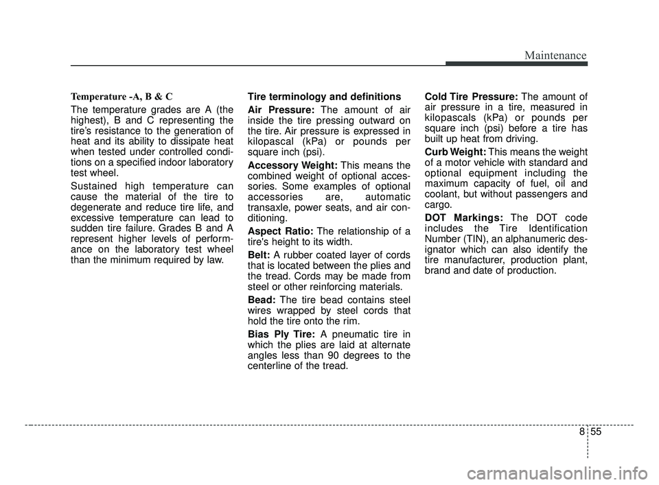 KIA OPTIMA 2017 Owners Manual 855
Maintenance
Temperature -A, B & C
The temperature grades are A (the
highest), B and C representing the
tire’s resistance to the generation of
heat and its ability to dissipate heat
when tested KIA OPTIMA 2017 Owners Manual 855
Maintenance
Temperature -A, B & C
The temperature grades are A (the
highest), B and C representing the
tire’s resistance to the generation of
heat and its ability to dissipate heat
when tested