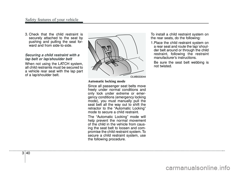 KIA OPTIMA 2017 Workshop Manual Safety features of your vehicle
40
3
3. Check that the child restraint is
securely attached to the seat by
pushing and pulling the seat for-
ward and from side-to-side.
Securing a child restraint with KIA OPTIMA 2017 Workshop Manual Safety features of your vehicle
40
3
3. Check that the child restraint is
securely attached to the seat by
pushing and pulling the seat for-
ward and from side-to-side.
Securing a child restraint with