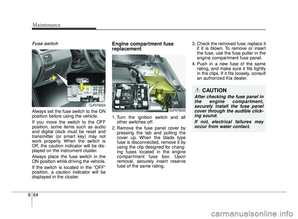 KIA OPTIMA 2017 Owners Manual Maintenance
64
8
Fuse switch
Always set the fuse switch to the ON
position before using the vehicle.
If you move the switch to the OFF
position, some items such as audio
and digital clock must be rese KIA OPTIMA 2017 Owners Manual Maintenance
64
8
Fuse switch
Always set the fuse switch to the ON
position before using the vehicle.
If you move the switch to the OFF
position, some items such as audio
and digital clock must be rese