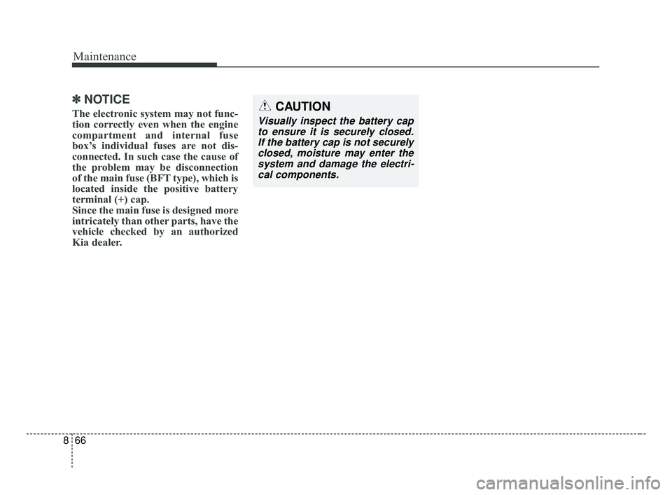 KIA OPTIMA 2017 Owners Manual Maintenance
66
8
✽ ✽
NOTICE
The electronic system may not func-
tion correctly even when the engine
compartment and internal fuse
box’s individual fuses are not dis-
connected. In such case the KIA OPTIMA 2017 Owners Manual Maintenance
66
8
✽ ✽
NOTICE
The electronic system may not func-
tion correctly even when the engine
compartment and internal fuse
box’s individual fuses are not dis-
connected. In such case the