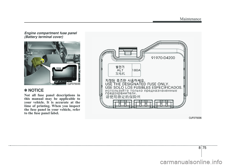 KIA OPTIMA 2017 Owners Manual 875
Maintenance
Engine compartment fuse panel(Battery terminal cover)
✽ ✽ NOTICE
Not all fuse panel descriptions in
this manual may be applicable to
your vehicle. It is accurate at the
time of pri KIA OPTIMA 2017 Owners Manual 875
Maintenance
Engine compartment fuse panel(Battery terminal cover)
✽ ✽ NOTICE
Not all fuse panel descriptions in
this manual may be applicable to
your vehicle. It is accurate at the
time of pri