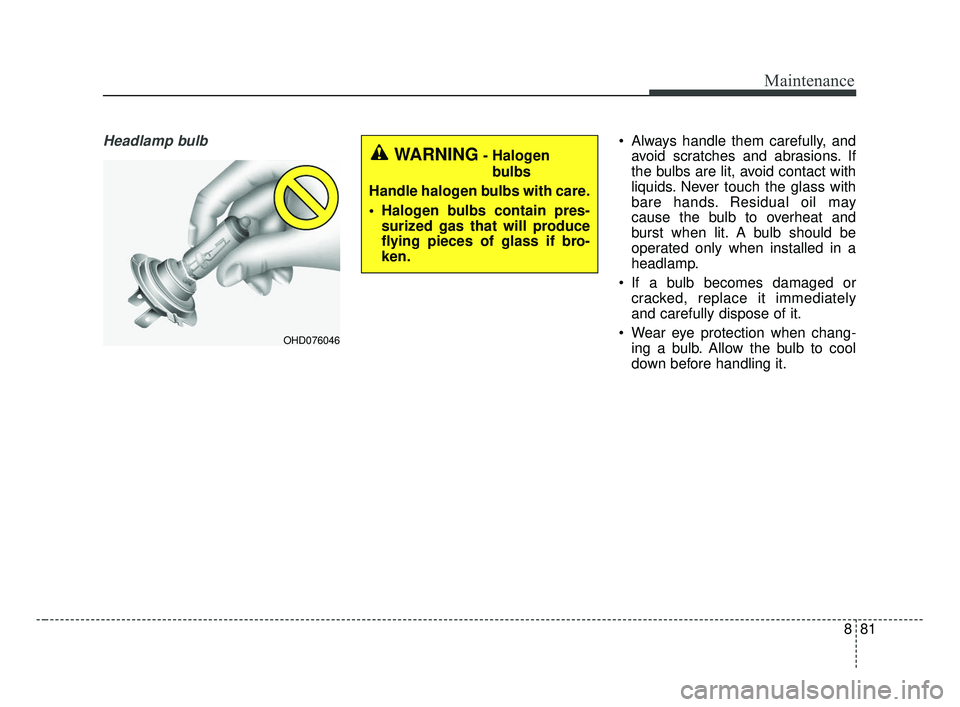KIA OPTIMA 2017  Owners Manual 881
Maintenance
Headlamp bulb Always handle them carefully, andavoid scratches and abrasions. If
the bulbs are lit, avoid contact with
liquids. Never touch the glass with
bare hands. Residual oil may
