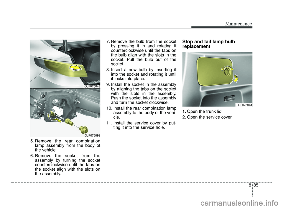 KIA OPTIMA 2017 Owners Manual 885
Maintenance
5. Remove the rear combinationlamp assembly from the body of
the vehicle.
6. Remove the socket from the assembly by turning the socket
counterclockwise until the tabs on
the socket ali KIA OPTIMA 2017 Owners Manual 885
Maintenance
5. Remove the rear combinationlamp assembly from the body of
the vehicle.
6. Remove the socket from the assembly by turning the socket
counterclockwise until the tabs on
the socket ali