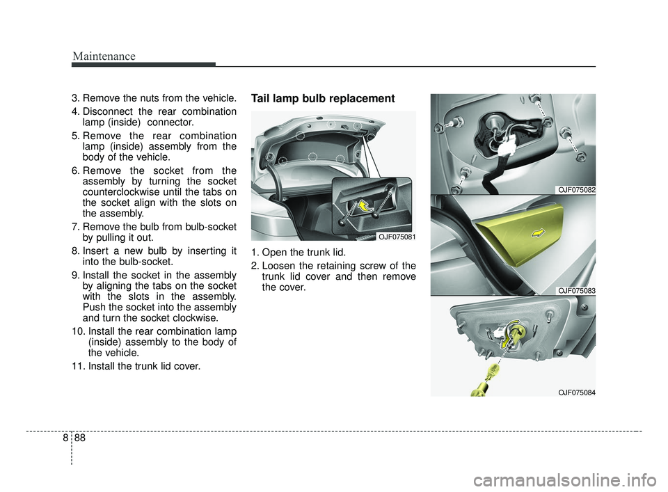 KIA OPTIMA 2017 Owners Manual Maintenance
88
8
3. Remove the nuts from the vehicle.
4. Disconnect the rear combination
lamp (inside) connector.
5. Remove the rear combination lamp (inside) assembly from the
body of the vehicle.
6 KIA OPTIMA 2017 Owners Manual Maintenance
88
8
3. Remove the nuts from the vehicle.
4. Disconnect the rear combination
lamp (inside) connector.
5. Remove the rear combination lamp (inside) assembly from the
body of the vehicle.
6