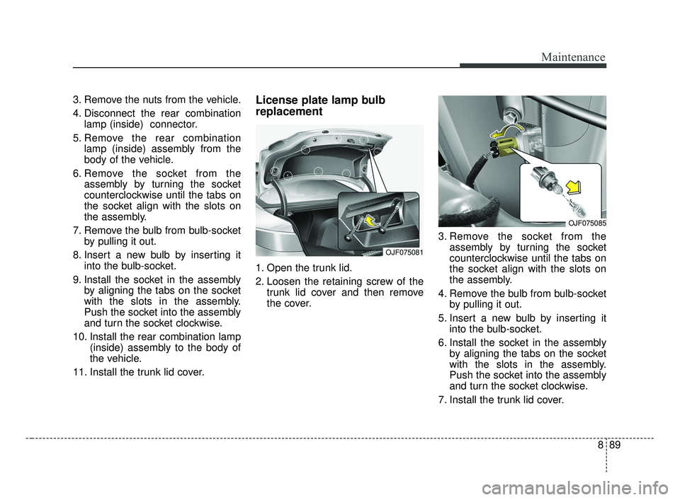 KIA OPTIMA 2017 Owners Manual 889
Maintenance
3. Remove the nuts from the vehicle.
4. Disconnect the rear combinationlamp (inside) connector.
5. Remove the rear combination lamp (inside) assembly from the
body of the vehicle.
6. KIA OPTIMA 2017 Owners Manual 889
Maintenance
3. Remove the nuts from the vehicle.
4. Disconnect the rear combinationlamp (inside) connector.
5. Remove the rear combination lamp (inside) assembly from the
body of the vehicle.
6.